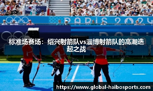 标准场赛场：绍兴射箭队vs淄博射箭队的高潮迭起之战