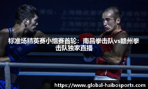 标准场精英赛小组赛首轮：南昌拳击队vs赣州拳击队独家直播
