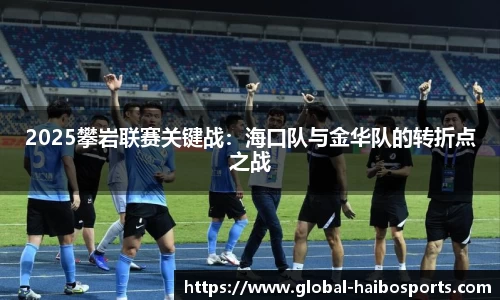 2025攀岩联赛关键战：海口队与金华队的转折点之战