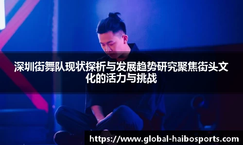 深圳街舞队现状探析与发展趋势研究聚焦街头文化的活力与挑战