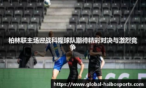 柏林联主场迎战科隆球队期待精彩对决与激烈竞争