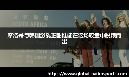 摩洛哥与韩国激战正酣谁能在这场较量中脱颖而出